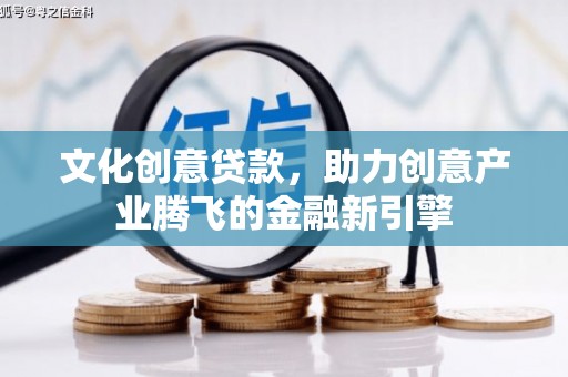 额济纳旗文化创意贷款，助力创意产业腾飞的金融新引擎
