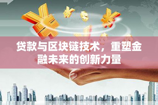 额济纳旗贷款与区块链技术，重塑金融未来的创新力量
