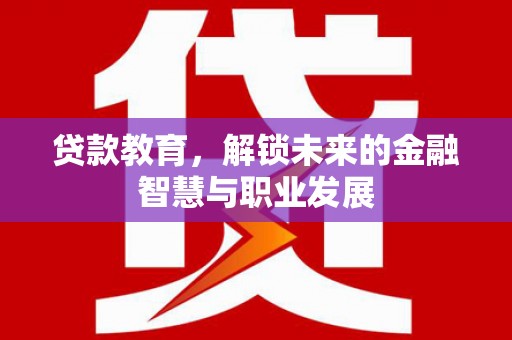 额济纳旗贷款教育，解锁未来的金融智慧与职业发展