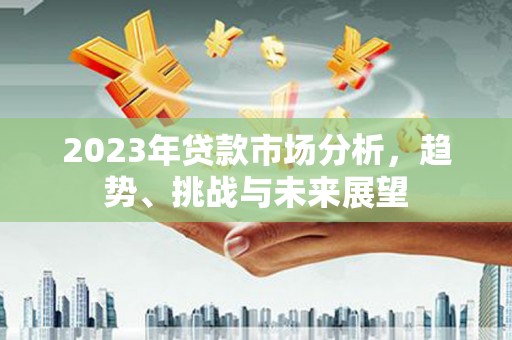 额济纳旗2023年贷款市场分析，趋势、挑战与未来展望