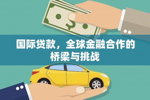 额济纳旗国际贷款，全球金融合作的桥梁与挑战