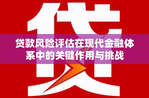 额济纳旗贷款风险评估在现代金融体系中的关键作用与挑战