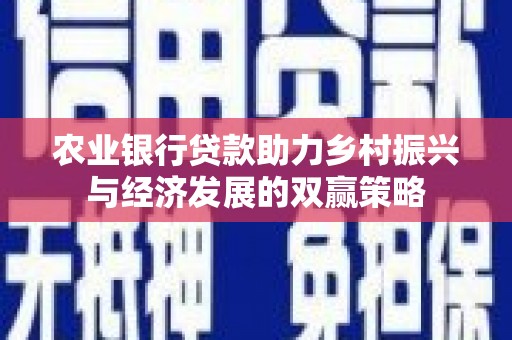 额济纳旗农业银行贷款助力乡村振兴与经济发展的双赢策略