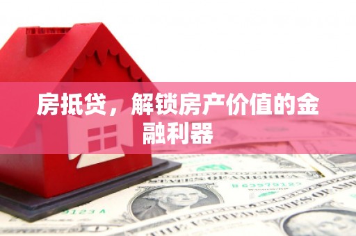 额济纳旗房抵贷，解锁房产价值的金融利器