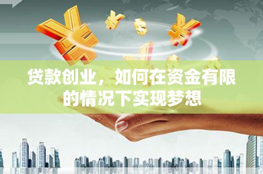 额济纳旗贷款创业，如何在资金有限的情况下实现梦想