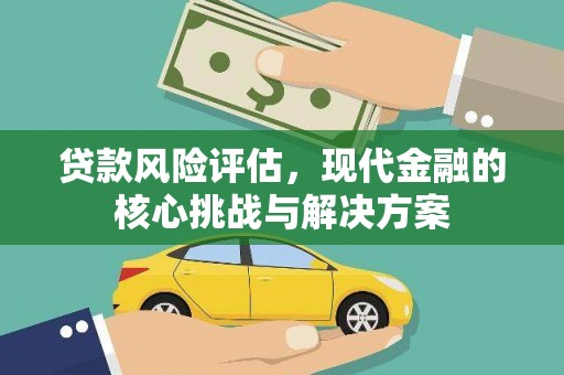 额济纳旗贷款风险评估，现代金融的核心挑战与解决方案