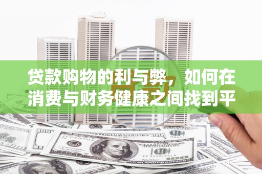 额济纳旗贷款购物的利与弊，如何在消费与财务健康之间找到平衡