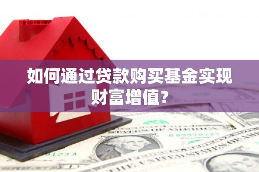 额济纳旗如何通过贷款购买基金实现财富增值？