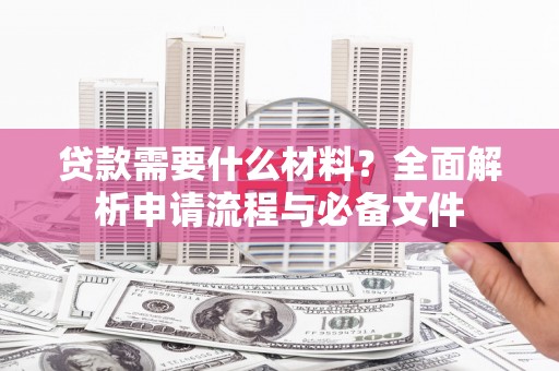 额济纳旗贷款需要什么材料？全面解析申请流程与必备文件