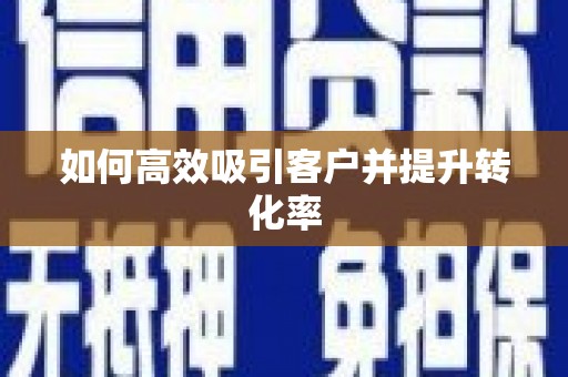 额济纳旗如何高效吸引客户并提升转化率