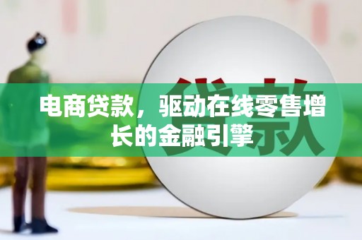 额济纳旗电商贷款，驱动在线零售增长的金融引擎