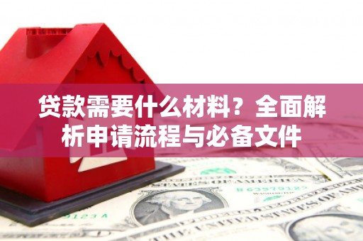 额济纳旗贷款需要什么材料？全面解析申请流程与必备文件