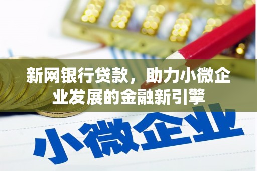 额济纳旗新网银行贷款，助力小微企业发展的金融新引擎