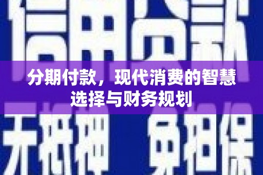 额济纳旗分期付款，现代消费的智慧选择与财务规划