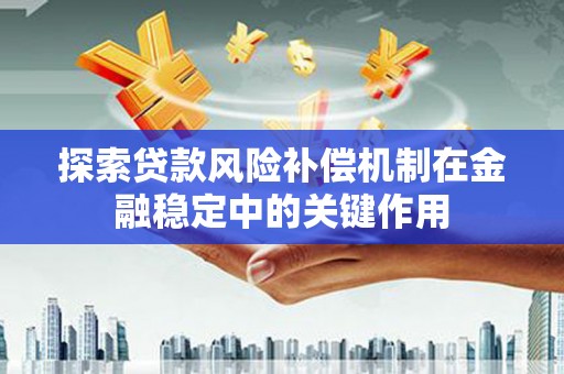 额济纳旗探索贷款风险补偿机制在金融稳定中的关键作用
