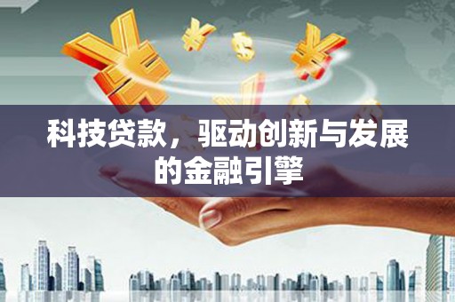 额济纳旗科技贷款，驱动创新与发展的金融引擎