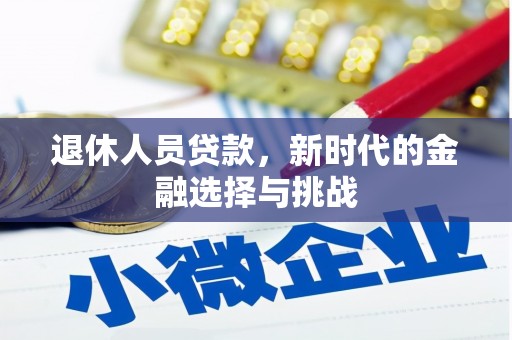 额济纳旗退休人员贷款，新时代的金融选择与挑战