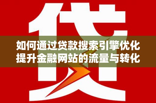额济纳旗如何通过贷款搜索引擎优化提升金融网站的流量与转化率