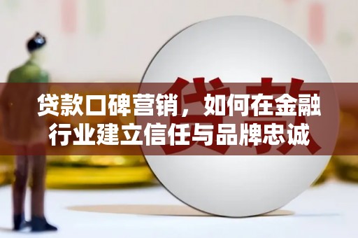 额济纳旗贷款口碑营销，如何在金融行业建立信任与品牌忠诚