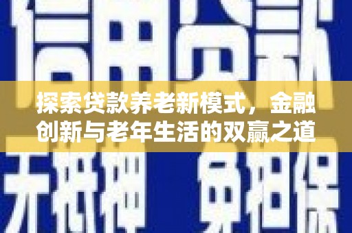 额济纳旗探索贷款养老新模式，金融创新与老年生活的双赢之道