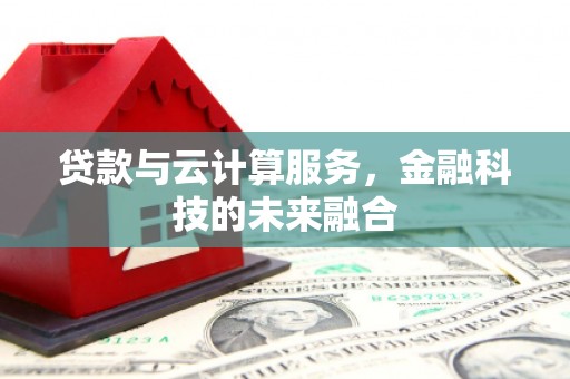 额济纳旗贷款与云计算服务，金融科技的未来融合