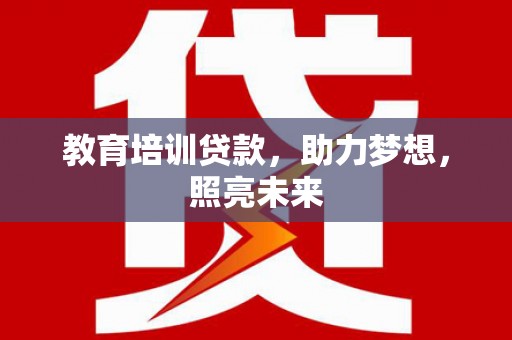 额济纳旗教育培训贷款，助力梦想，照亮未来
