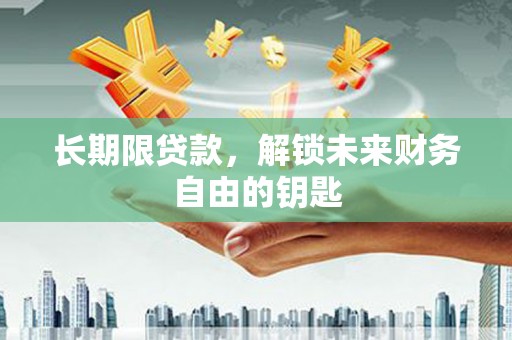 额济纳旗长期限贷款，解锁未来财务自由的钥匙