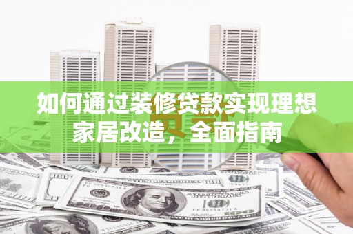 额济纳旗如何通过装修贷款实现理想家居改造，全面指南