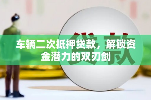 额济纳旗车辆二次抵押贷款，解锁资金潜力的双刃剑