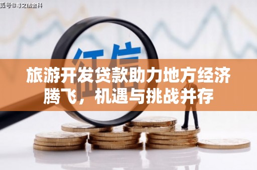 额济纳旗旅游开发贷款助力地方经济腾飞，机遇与挑战并存
