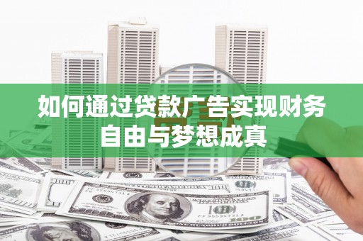 额济纳旗如何通过贷款广告实现财务自由与梦想成真