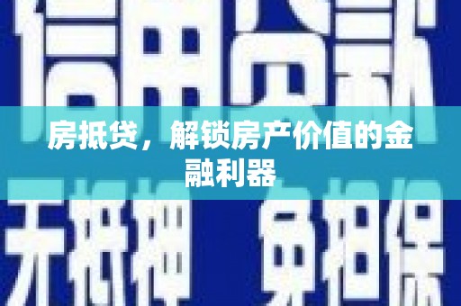 额济纳旗房抵贷，解锁房产价值的金融利器