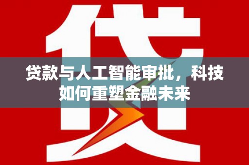 额济纳旗贷款与人工智能审批，科技如何重塑金融未来