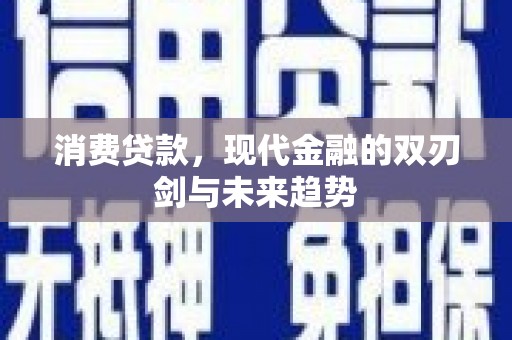 额济纳旗消费贷款，现代金融的双刃剑与未来趋势