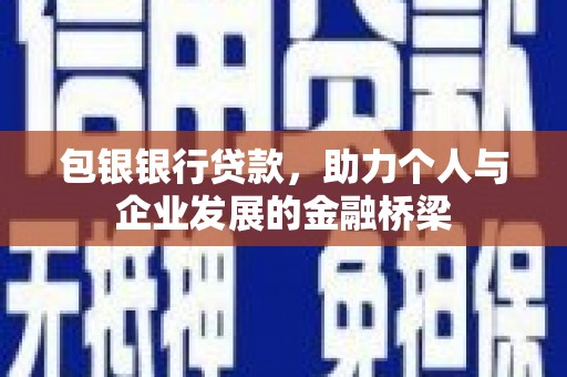 额济纳旗包银银行贷款，助力个人与企业发展的金融桥梁