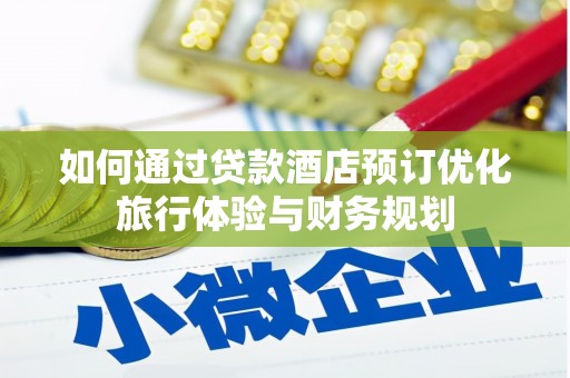 额济纳旗如何通过贷款酒店预订优化旅行体验与财务规划