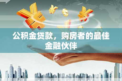 额济纳旗公积金贷款，购房者的最佳金融伙伴