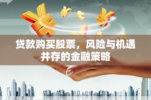 额济纳旗贷款购买股票，风险与机遇并存的金融策略