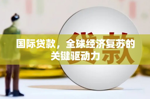 额济纳旗国际贷款，全球经济复苏的关键驱动力