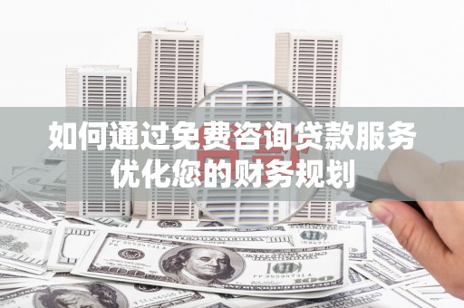 额济纳旗如何通过免费咨询贷款服务优化您的财务规划