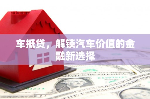 额济纳旗车抵贷，解锁汽车价值的金融新选择
