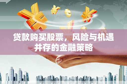 额济纳旗贷款购买股票，风险与机遇并存的金融策略