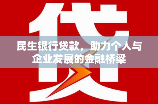 额济纳旗民生银行贷款，助力个人与企业发展的金融桥梁