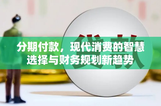 额济纳旗分期付款，现代消费的智慧选择与财务规划新趋势