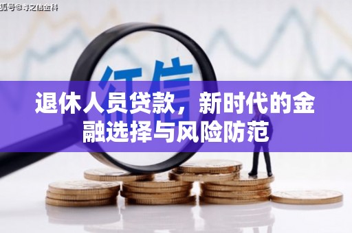 额济纳旗退休人员贷款，新时代的金融选择与风险防范