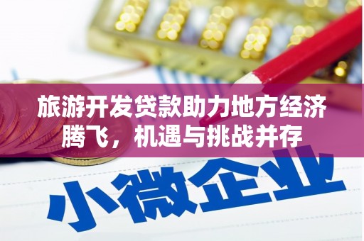 额济纳旗旅游开发贷款助力地方经济腾飞，机遇与挑战并存