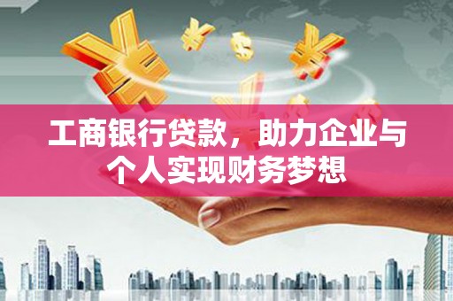 额济纳旗工商银行贷款，助力企业与个人实现财务梦想
