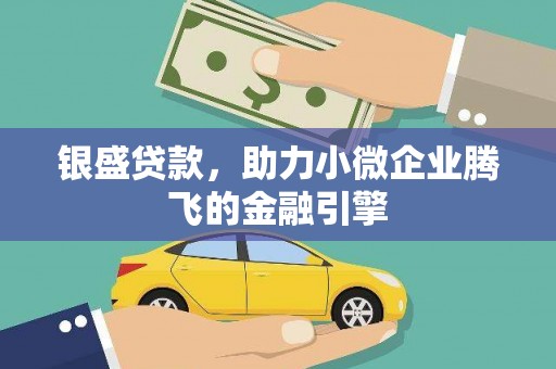 额济纳旗银盛贷款，助力小微企业腾飞的金融引擎