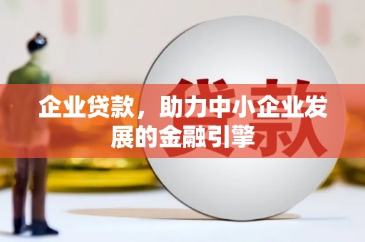 额济纳旗企业贷款，助力中小企业发展的金融引擎