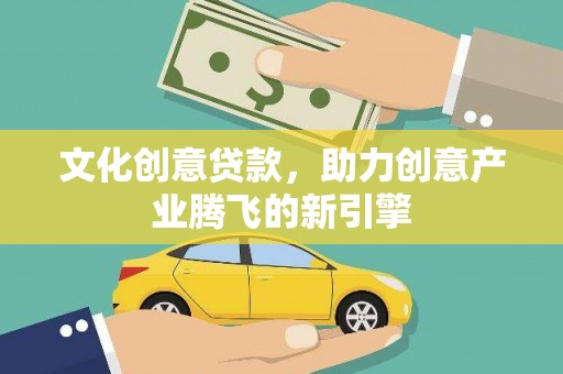 额济纳旗文化创意贷款，助力创意产业腾飞的新引擎